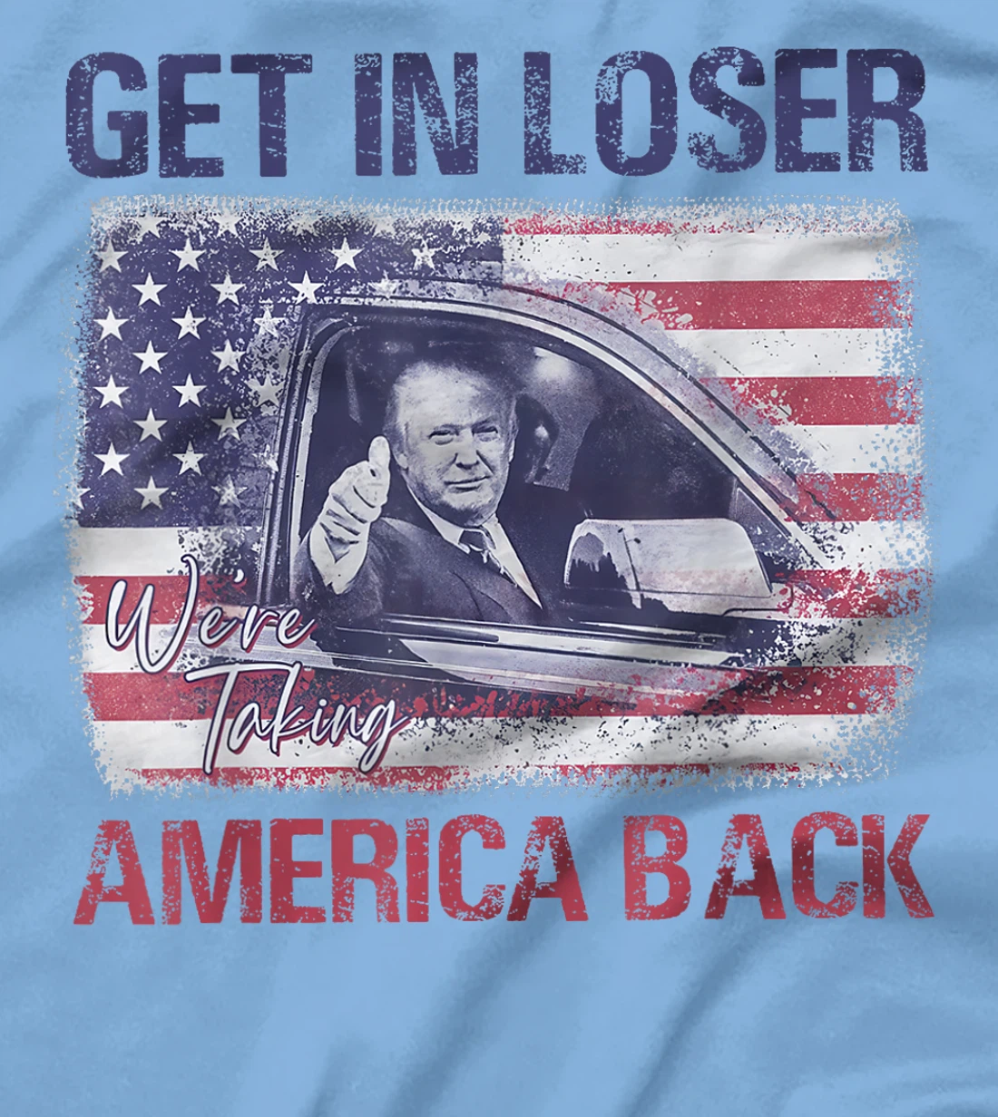 Trump Get In Loser We're Taking America Back T-Shirt