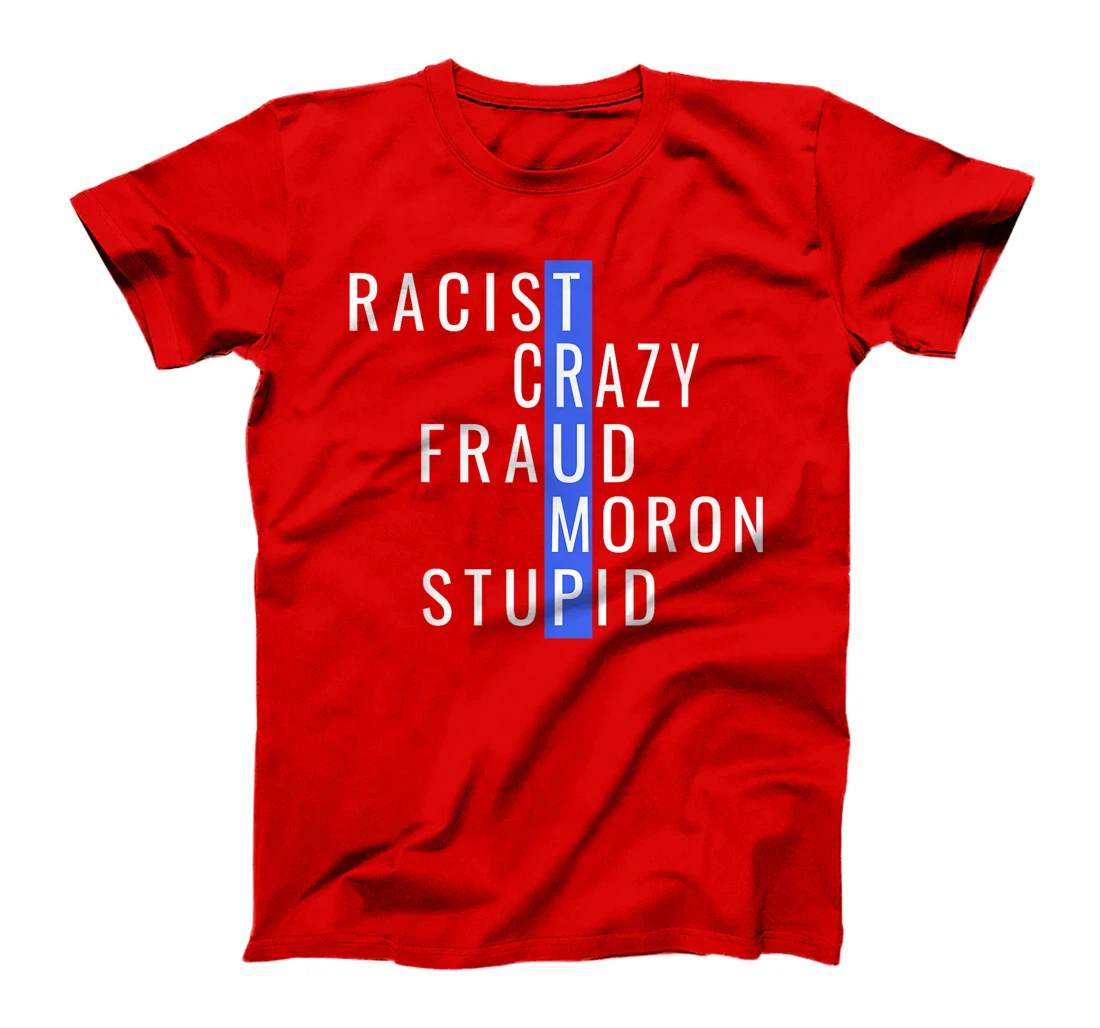 Racist Crazy Fraud Moron Stupid Trump Anti Trump T-Shirt