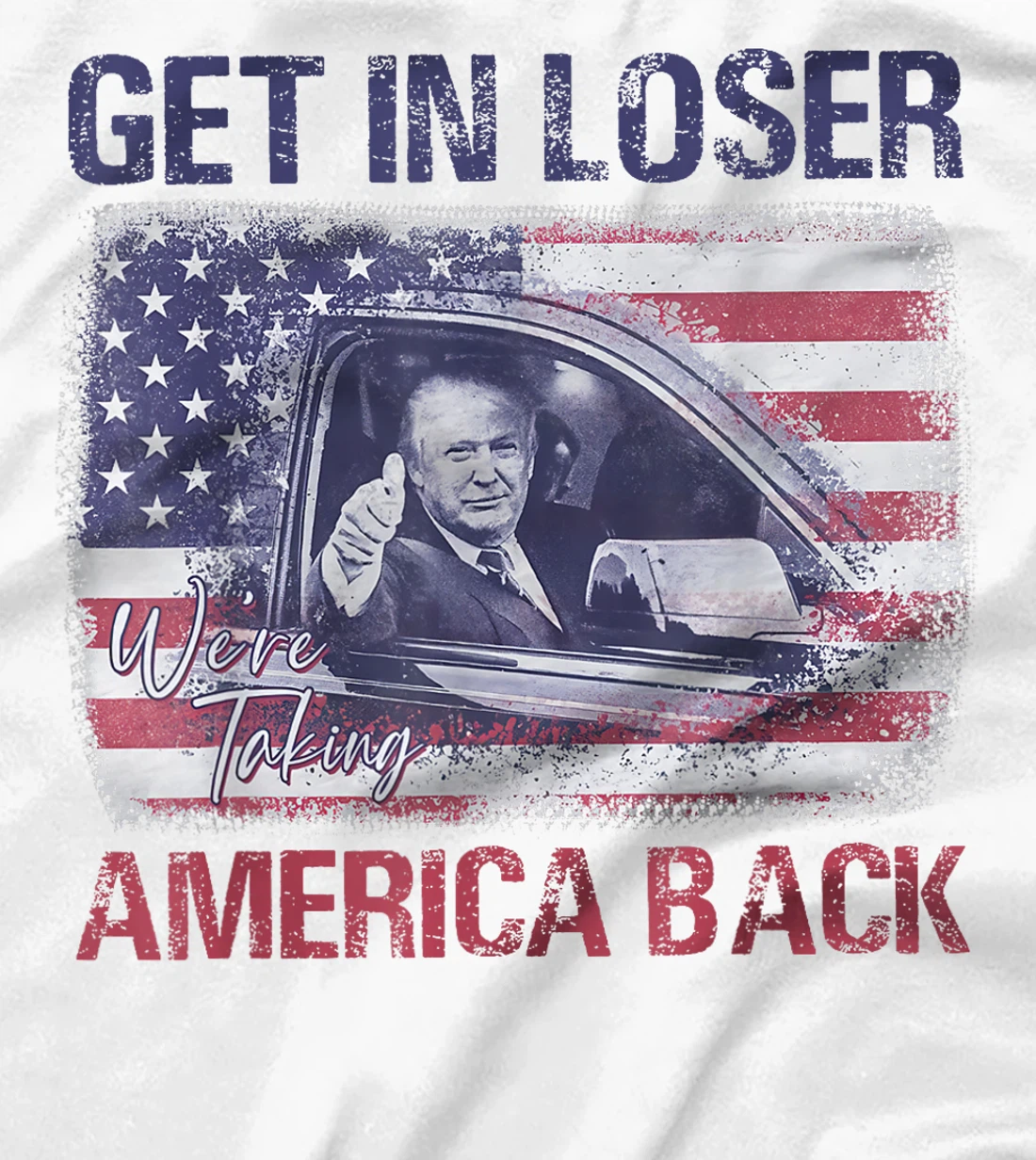 Trump Get In Loser We're Taking America Back T-Shirt