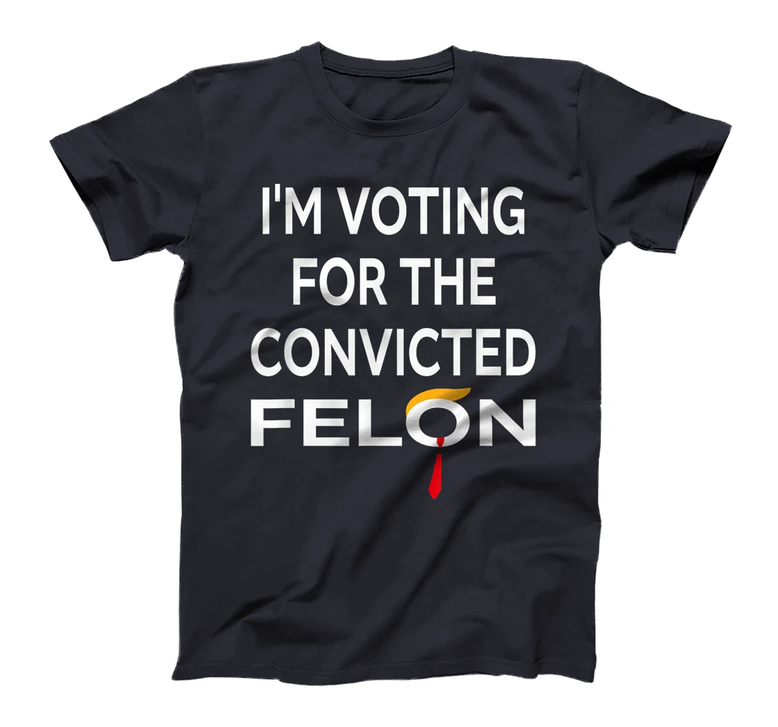 I'm Voting for the Convicted Felon Donald Trump 2024 T-Shirt