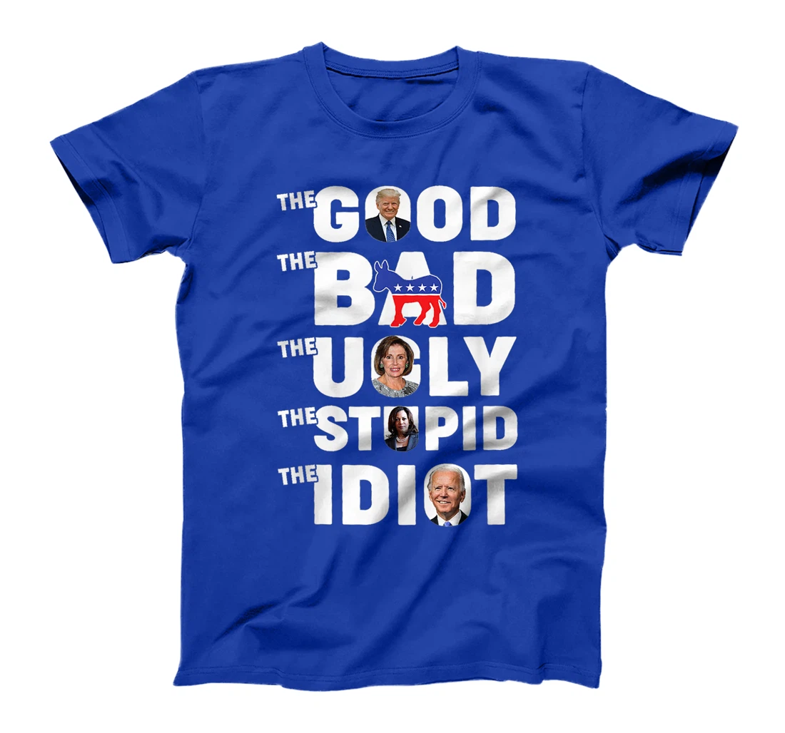 Trump The Good The Bad The Ugly The Stupid The Idiot T-Shirt