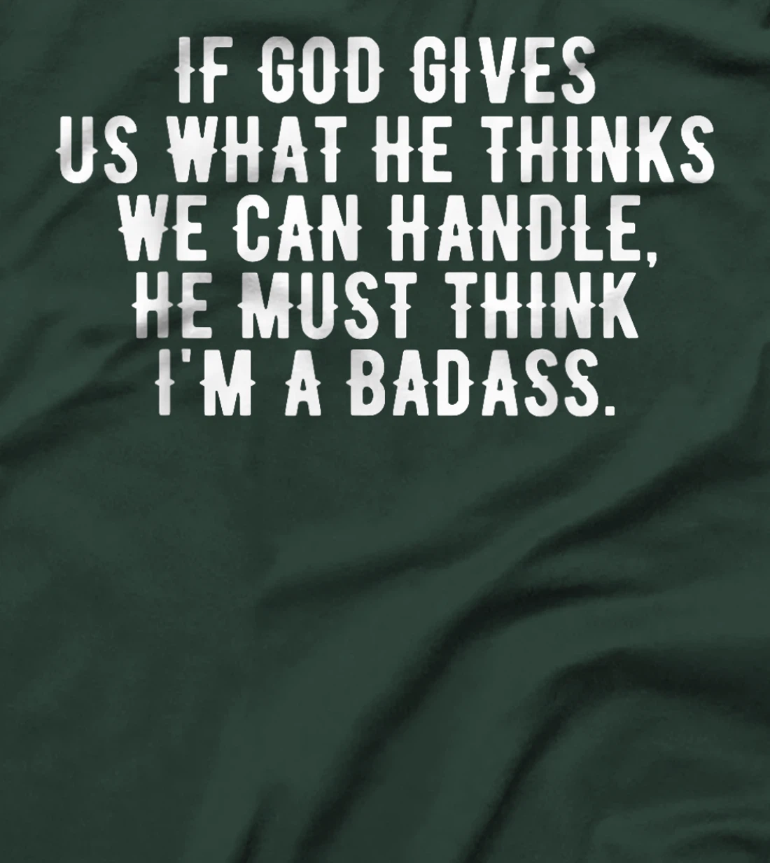 If God gives us what he thinks we can handle t-shirt