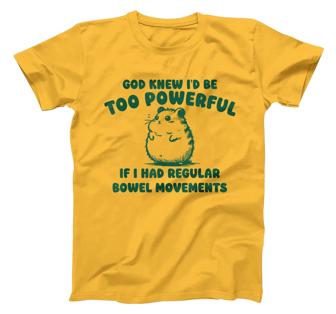 God Knew I’d Be Too Powerful If I Had Regular Bowel T-Shirt