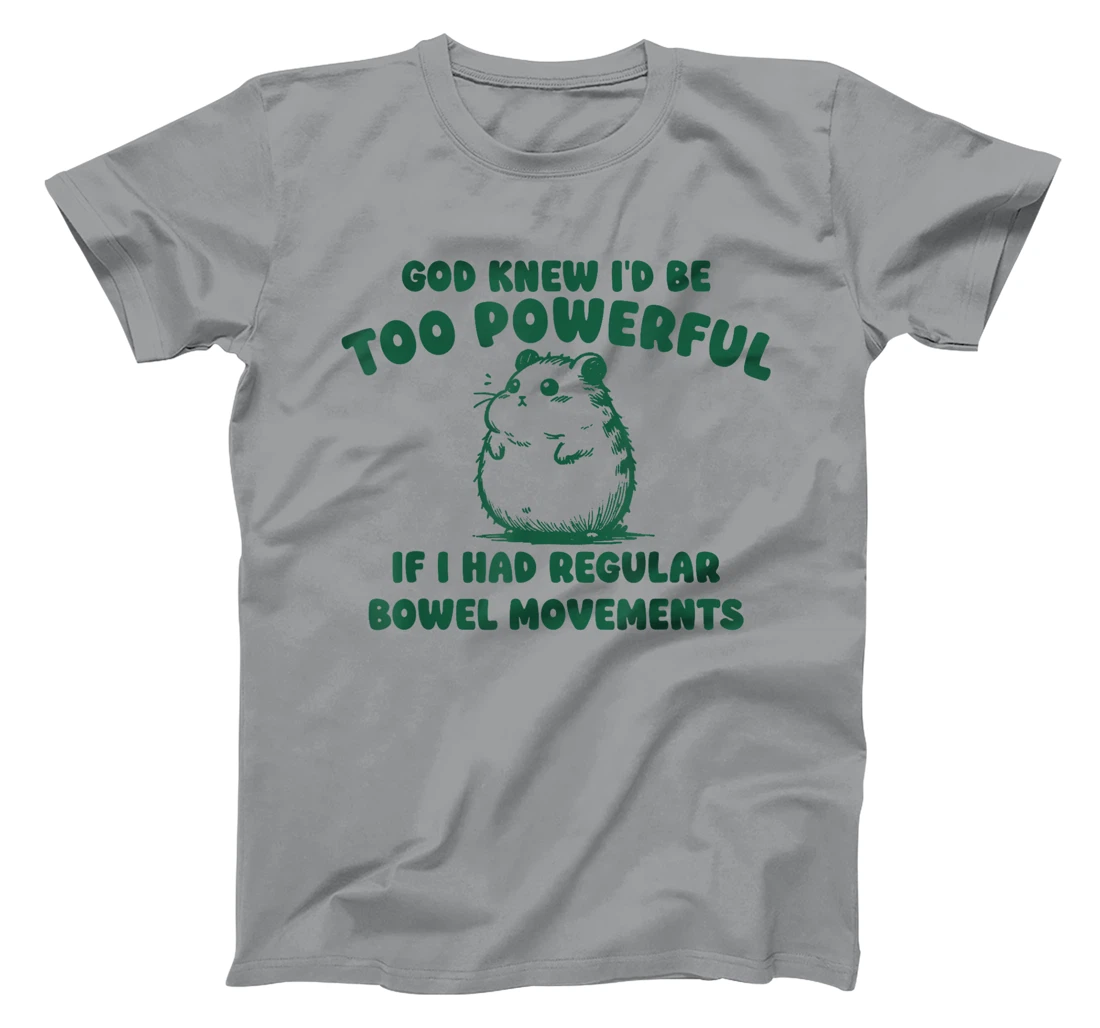 God Knew I’d Be Too Powerful If I Had Regular Bowel T-Shirt
