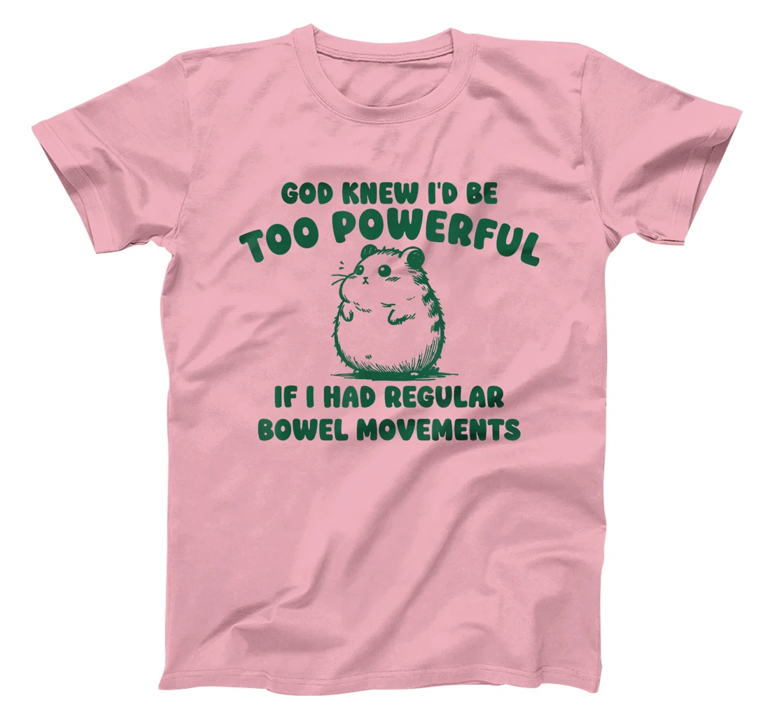 God Knew I’d Be Too Powerful If I Had Regular Bowel T-Shirt