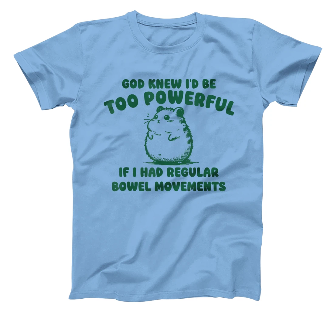God Knew I’d Be Too Powerful If I Had Regular Bowel T-Shirt