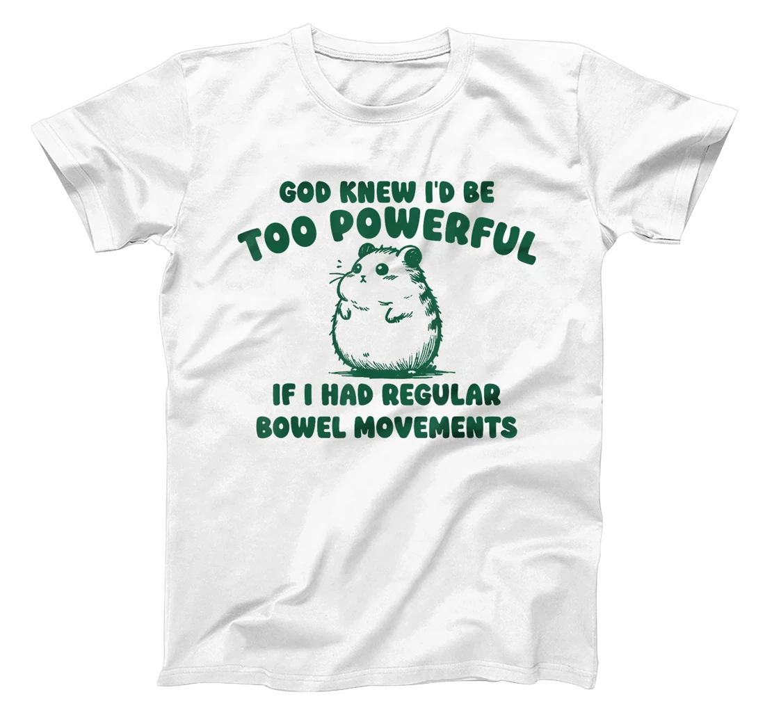 God Knew I’d Be Too Powerful If I Had Regular Bowel T-Shirt
