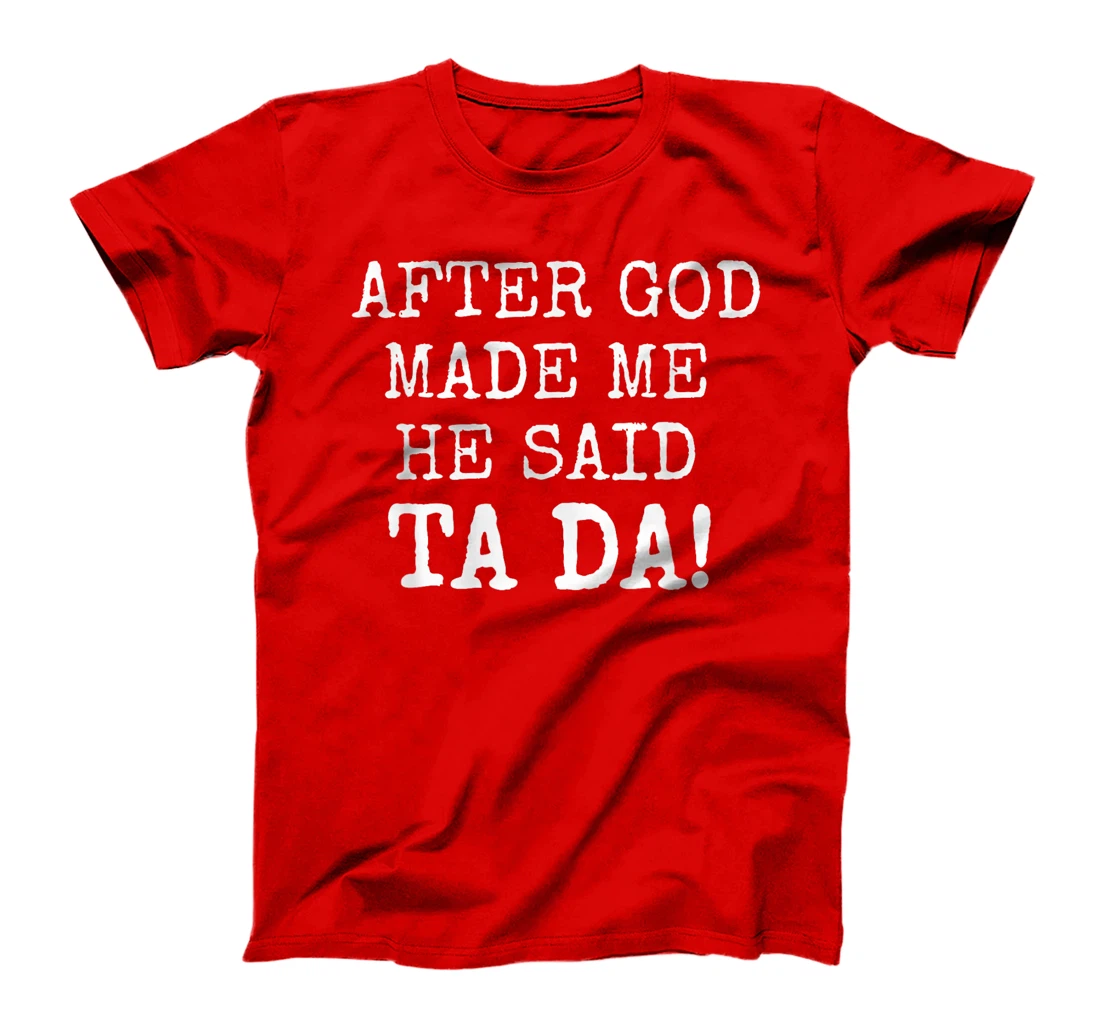 After God Made Me He Said Ta Da Funny Christian tshirt T-Shirt