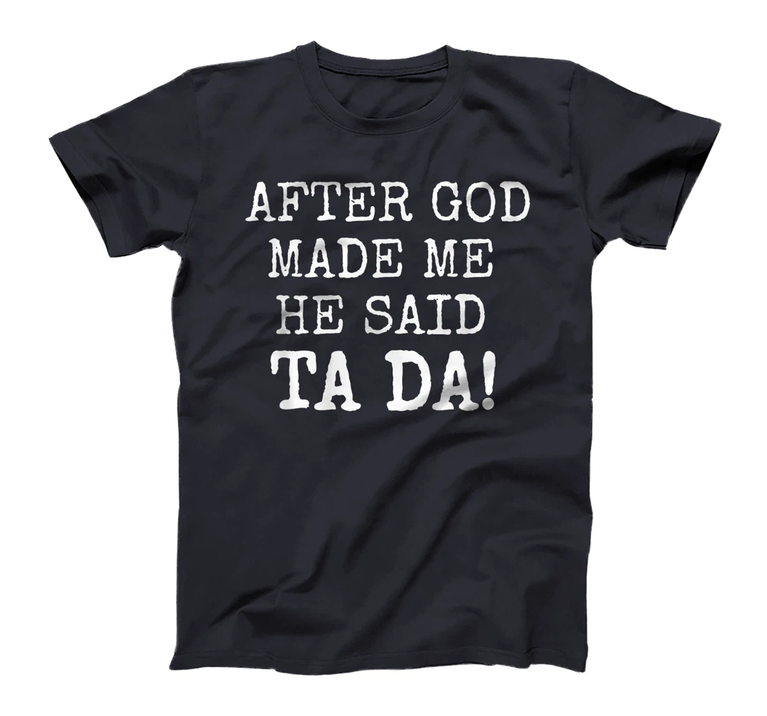 After God Made Me He Said Ta Da Funny Christian tshirt T-Shirt