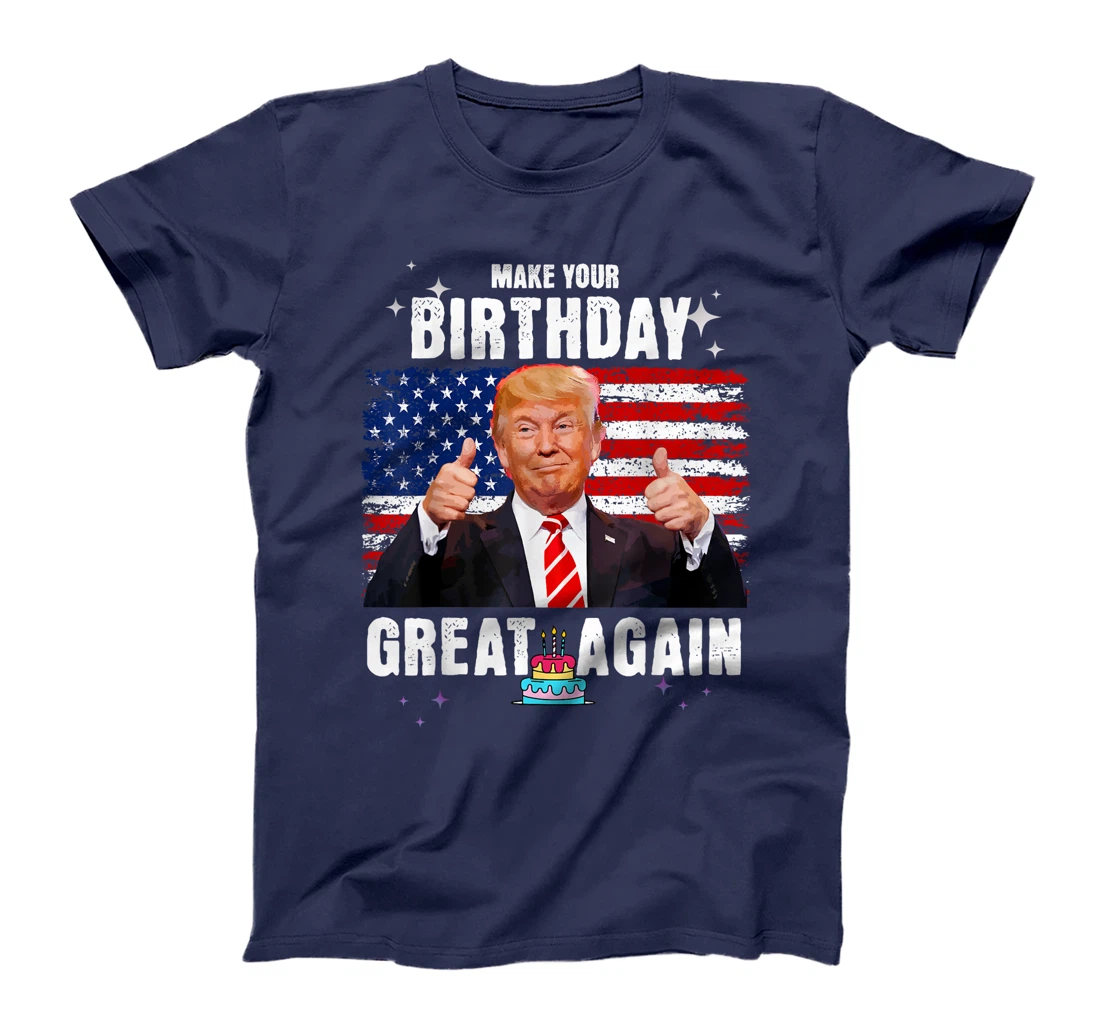 Make Your Birthday Great Again, Trump Fan Birthday Gift Tee T-Shirt