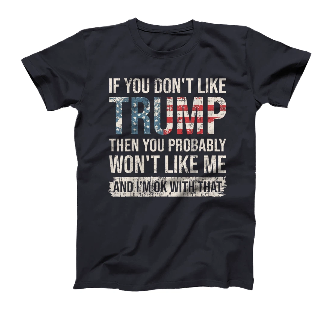 If You Don't Like Trump Then You Probably Won't Like Me T-Shirt