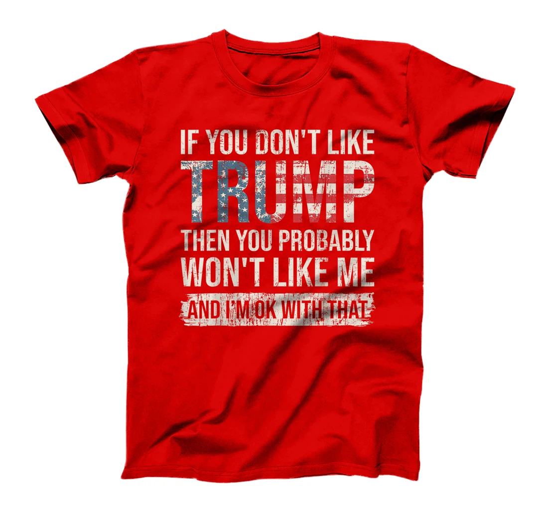 If You Don't Like Trump Then You Probably Won't Like Me T-Shirt