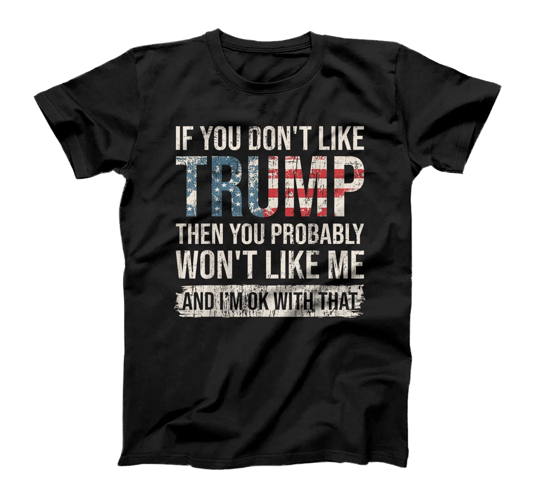 If You Don't Like Trump Then You Probably Won't Like Me T-Shirt