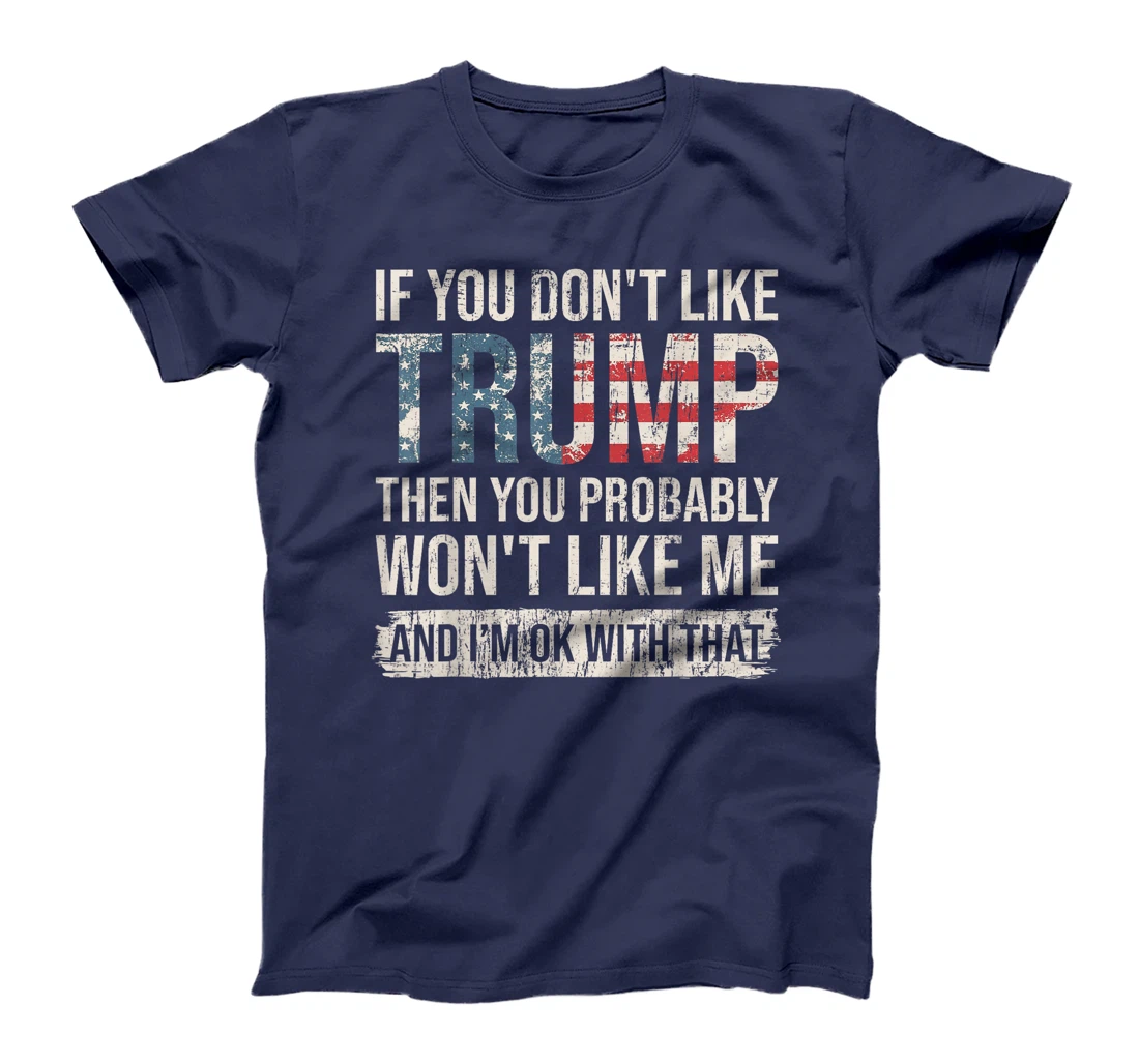 If You Don't Like Trump Then You Probably Won't Like Me T-Shirt