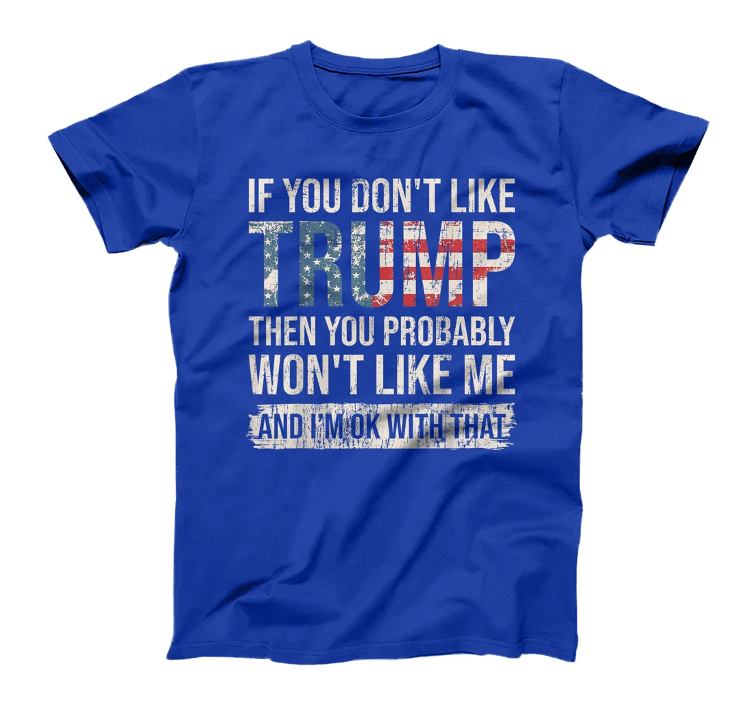 If You Don't Like Trump Then You Probably Won't Like Me T-Shirt