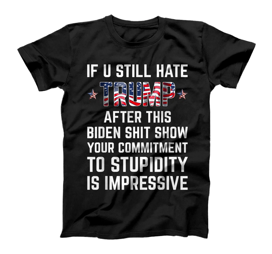 If You Still Hate Trump After This Biden Shit Show Funny T-Shirt
