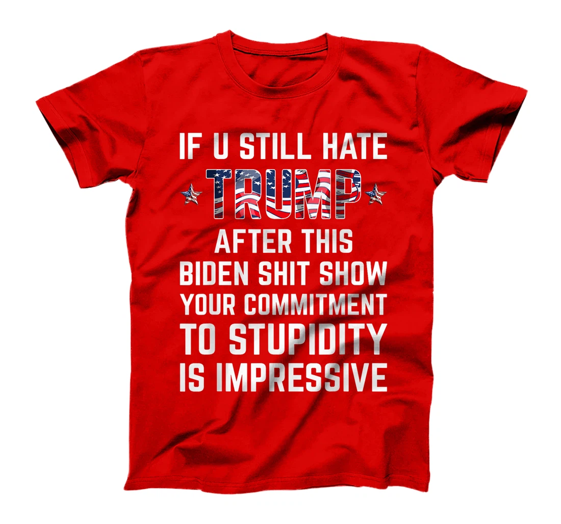If You Still Hate Trump After This Biden Shit Show Funny T-Shirt