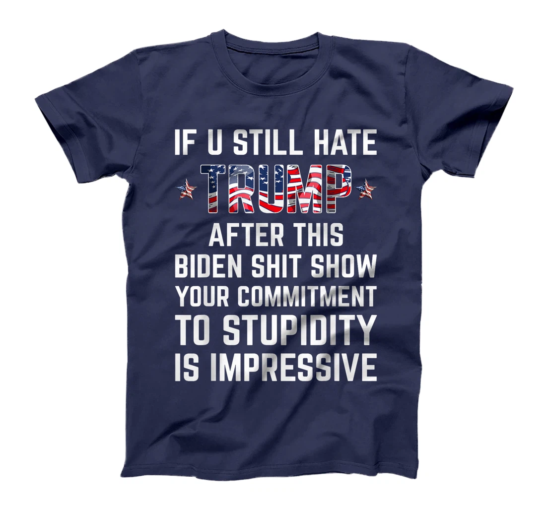If You Still Hate Trump After This Biden Shit Show Funny T-Shirt