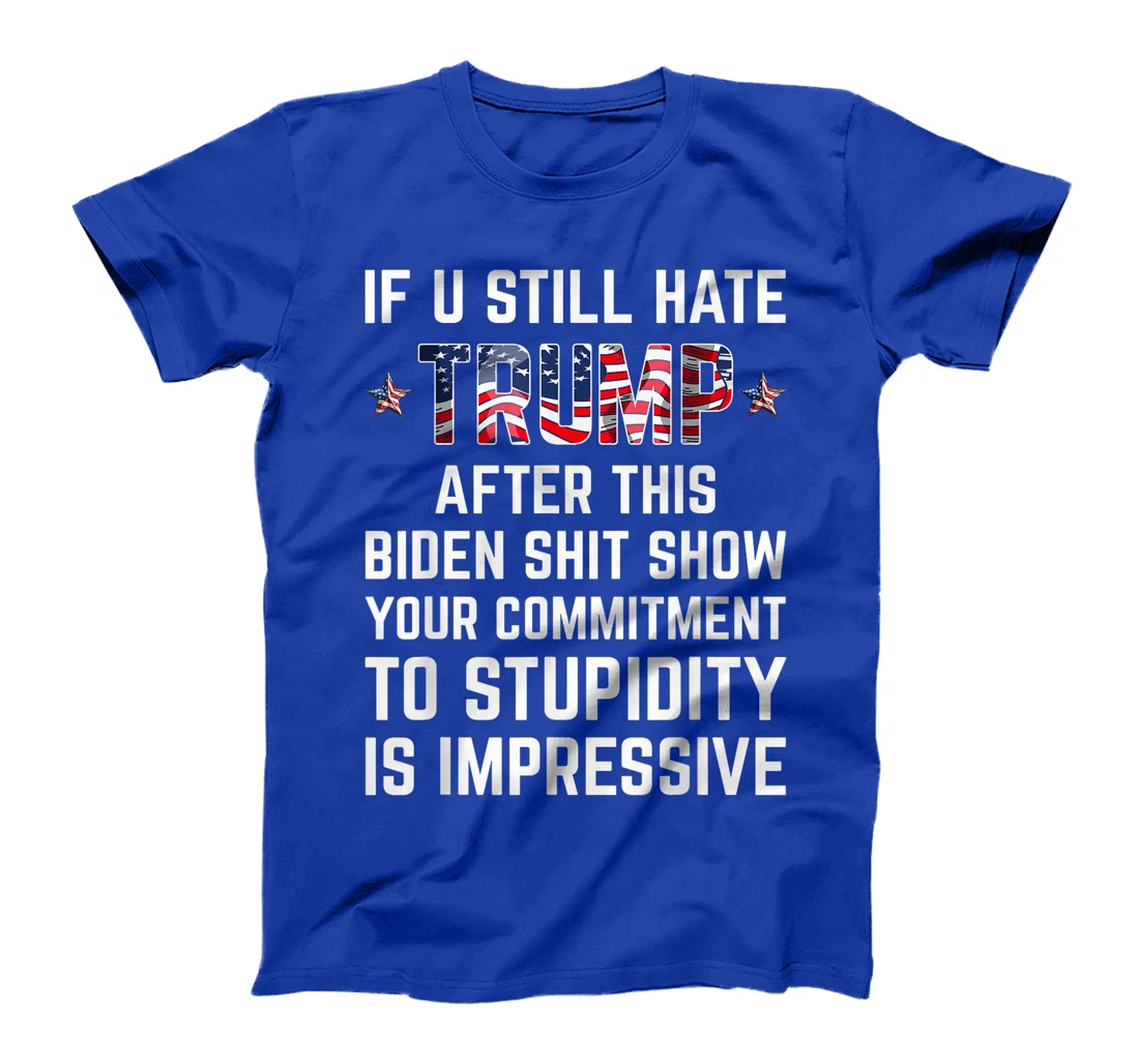 If You Still Hate Trump After This Biden Shit Show Funny T-Shirt