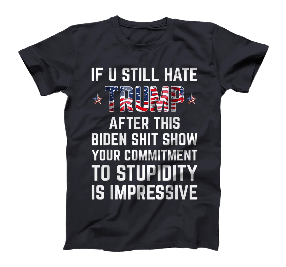 If You Still Hate Trump After This Biden Shit Show Funny T-Shirt
