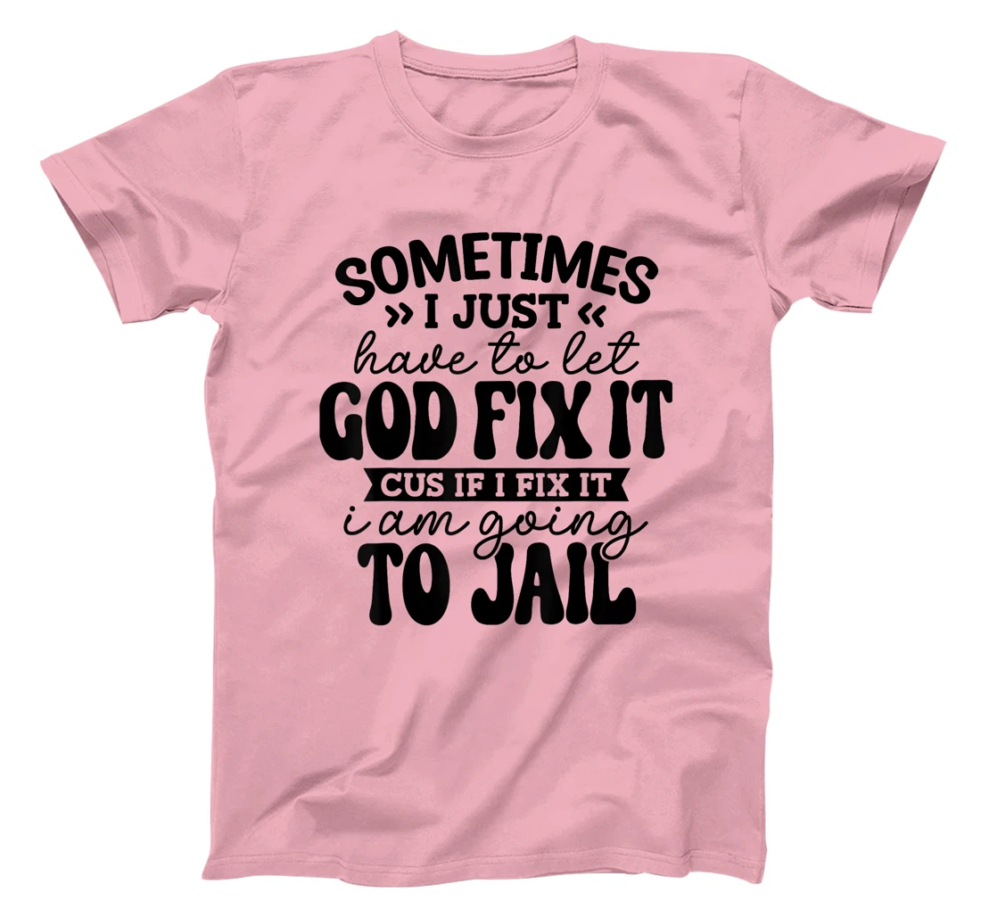 Womens Funny Sometimes I Just Have To Let God Fix It Cus If I Fix T-Shirt