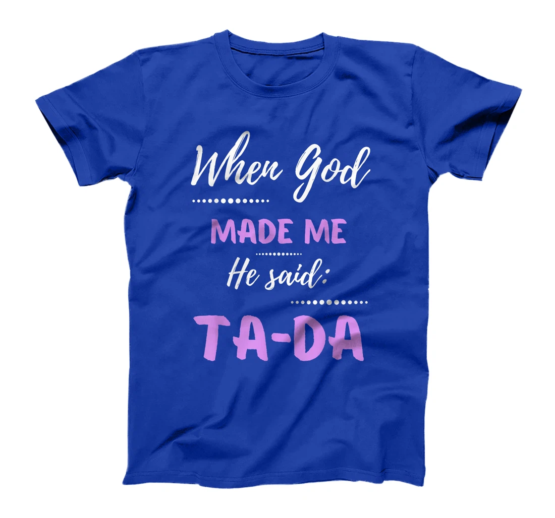 When God Made Me He Said TaDa Funny T-Shirt
