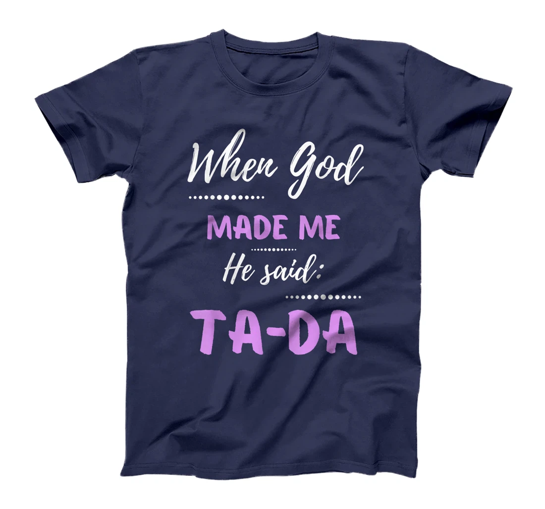 When God Made Me He Said TaDa Funny T-Shirt