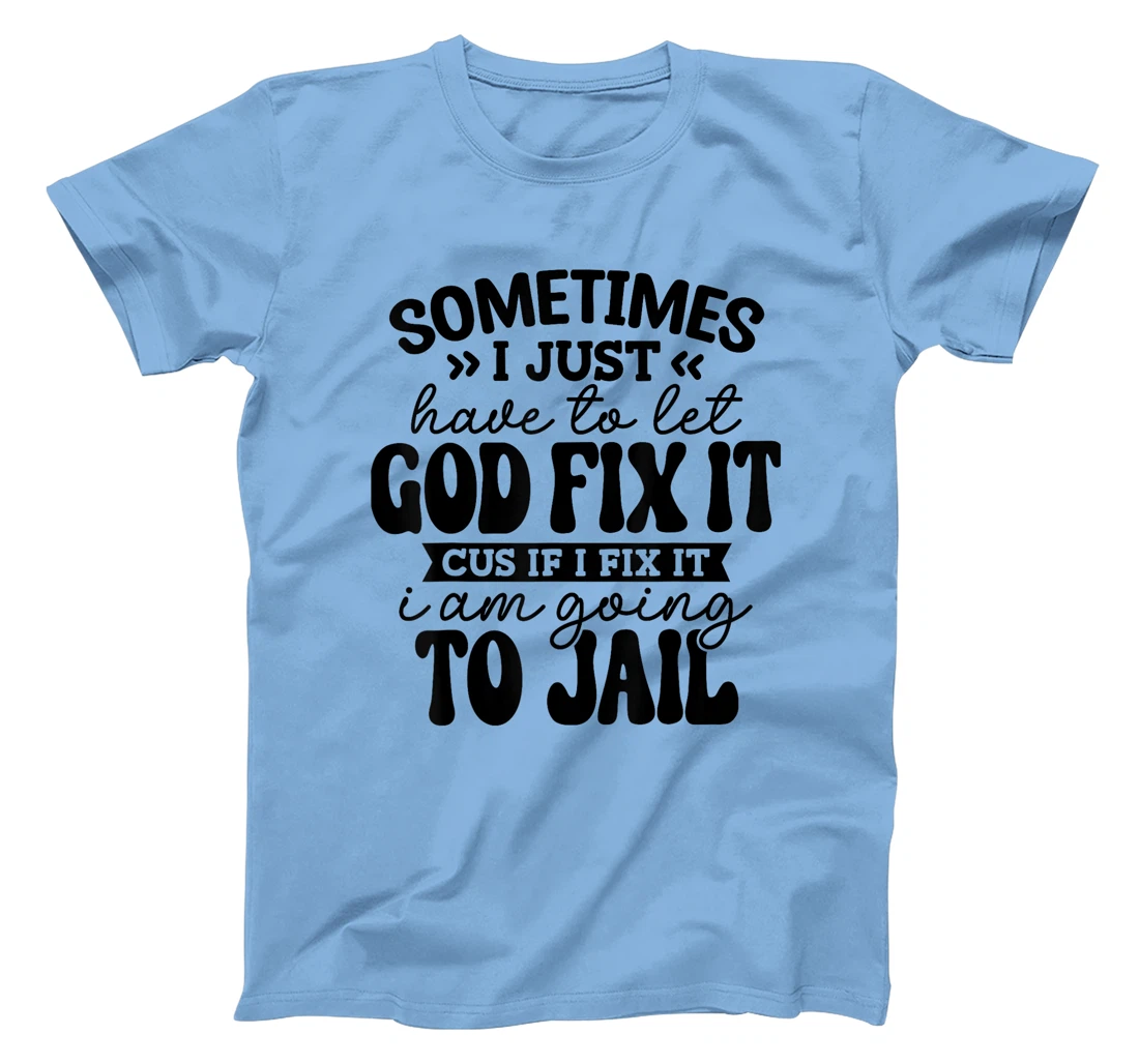Womens Funny Sometimes I Just Have To Let God Fix It Cus If I Fix T-Shirt