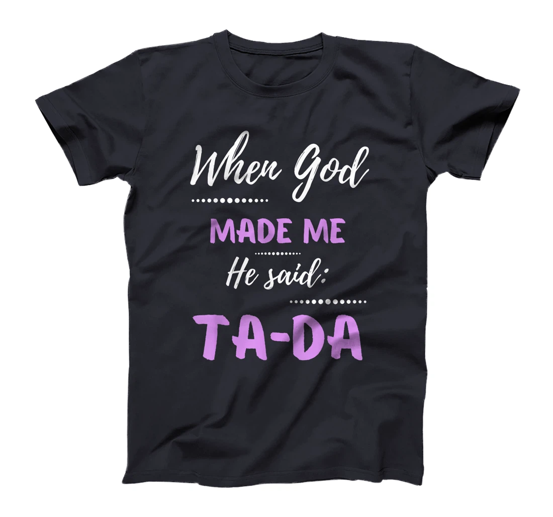 When God Made Me He Said TaDa Funny T-Shirt