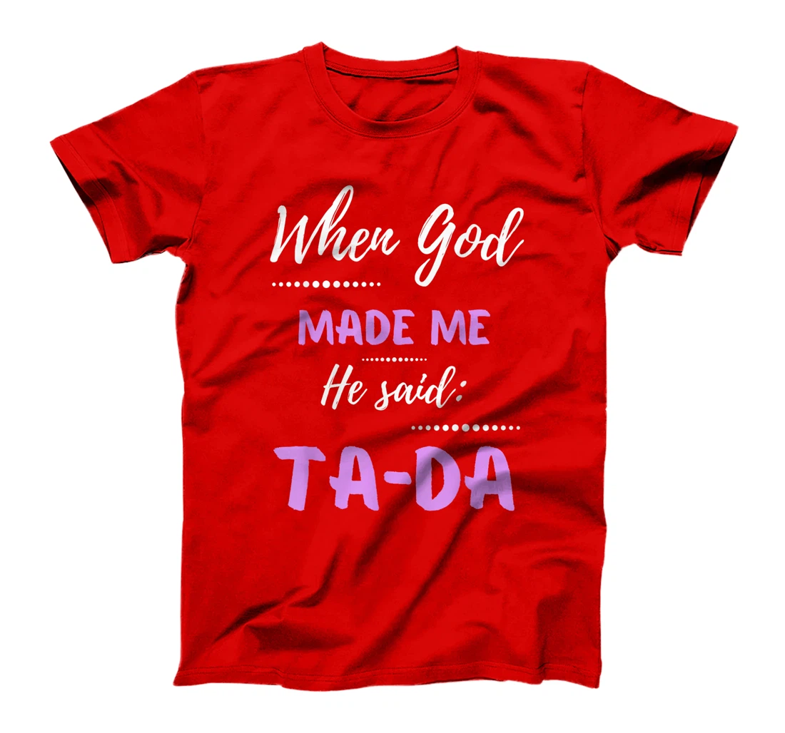 When God Made Me He Said TaDa Funny T-Shirt