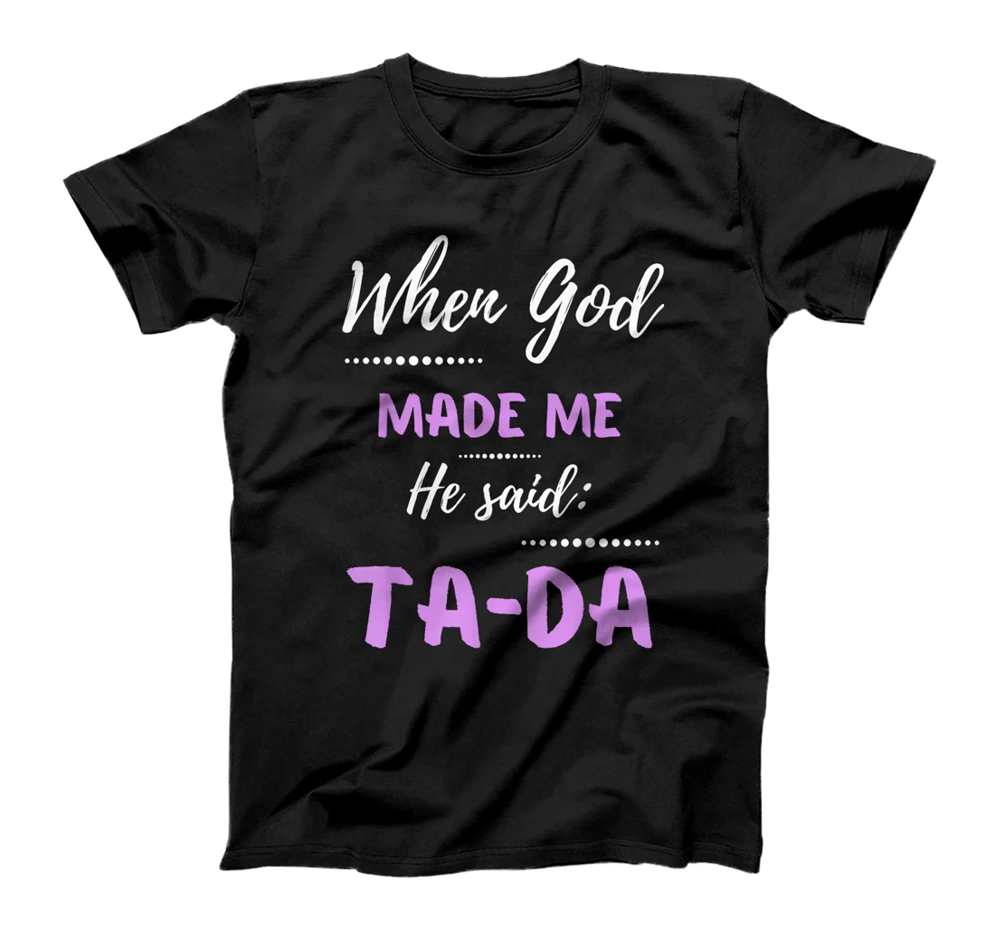 When God Made Me He Said TaDa Funny T-Shirt