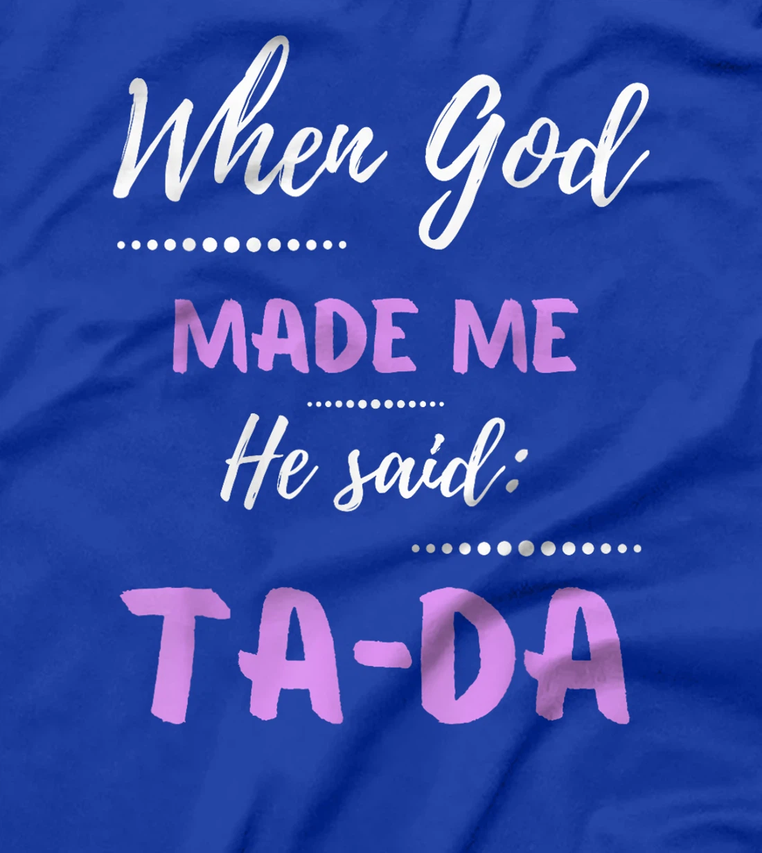 When God Made Me He Said TaDa Funny T-Shirt