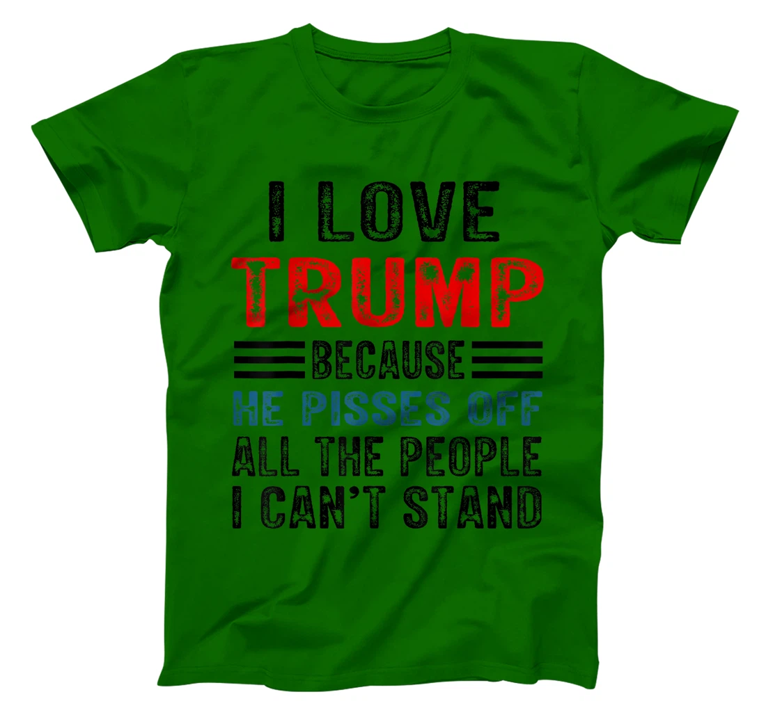 I Love Trump Because He Pisses Off The People I Can't Stand T-Shirt