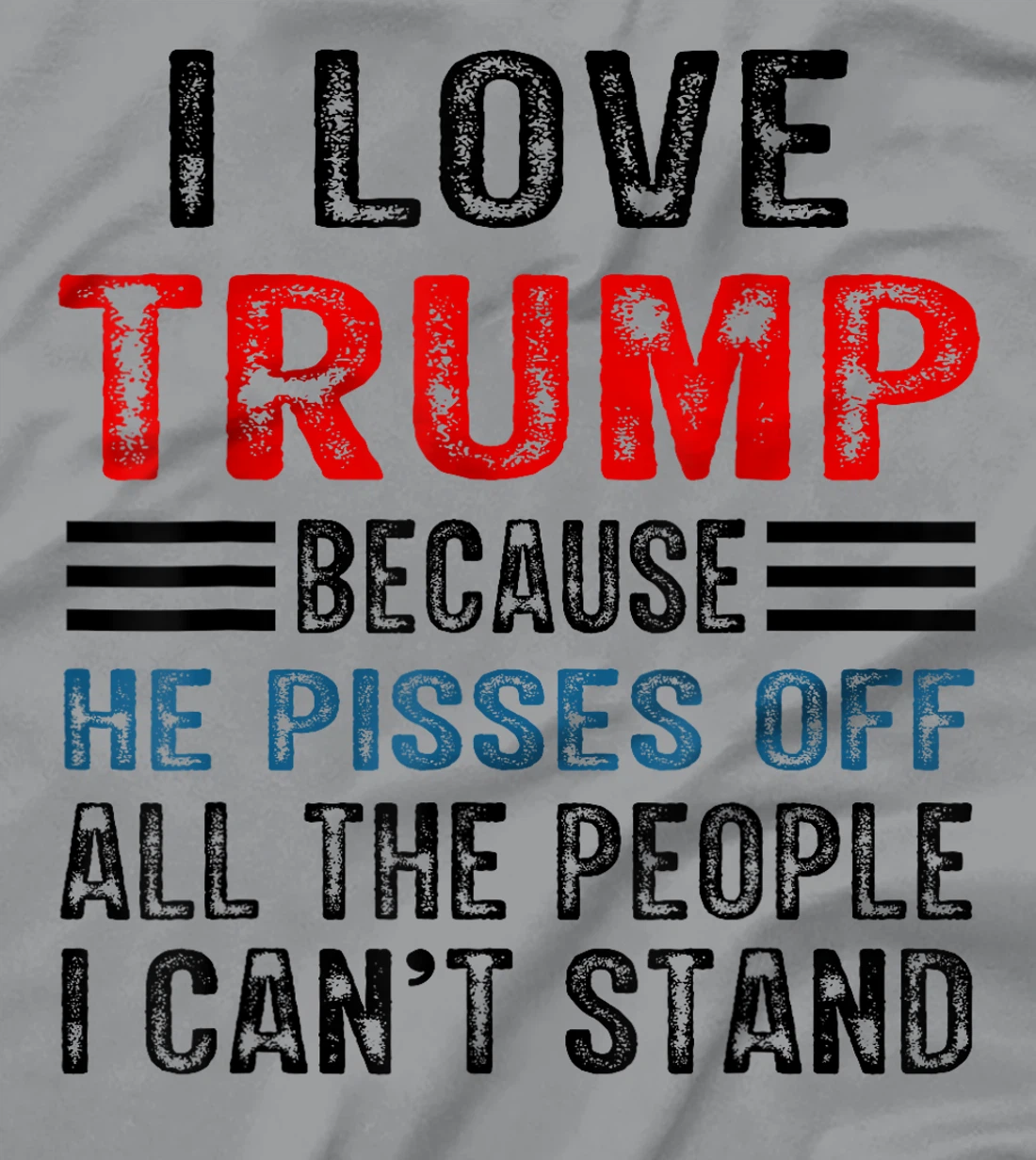 I Love Trump Because He Pisses Off The People I Can't Stand T-Shirt