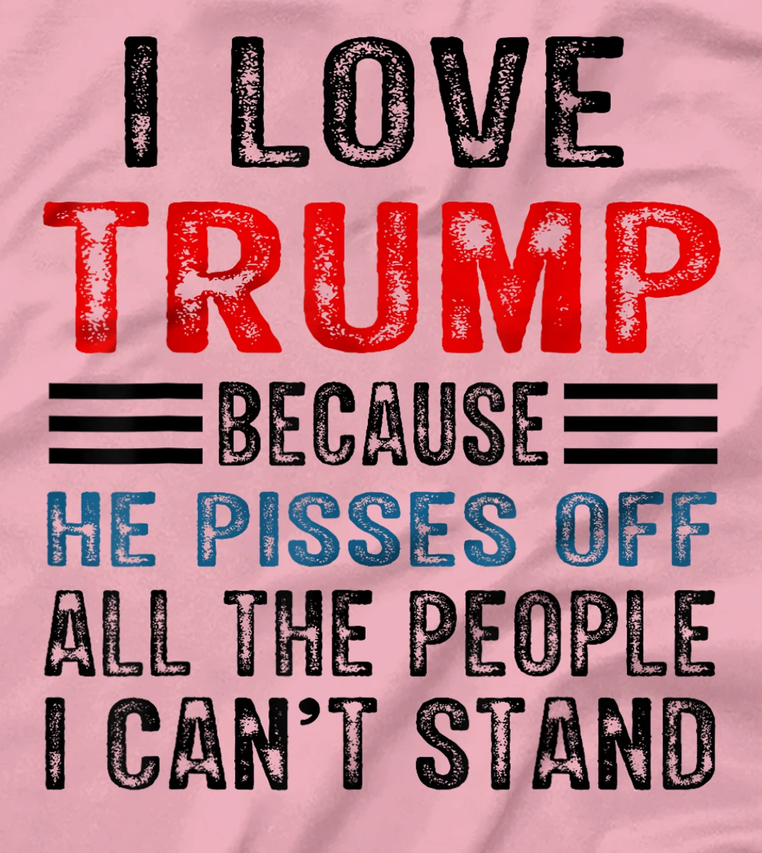 I Love Trump Because He Pisses Off The People I Can't Stand T-Shirt