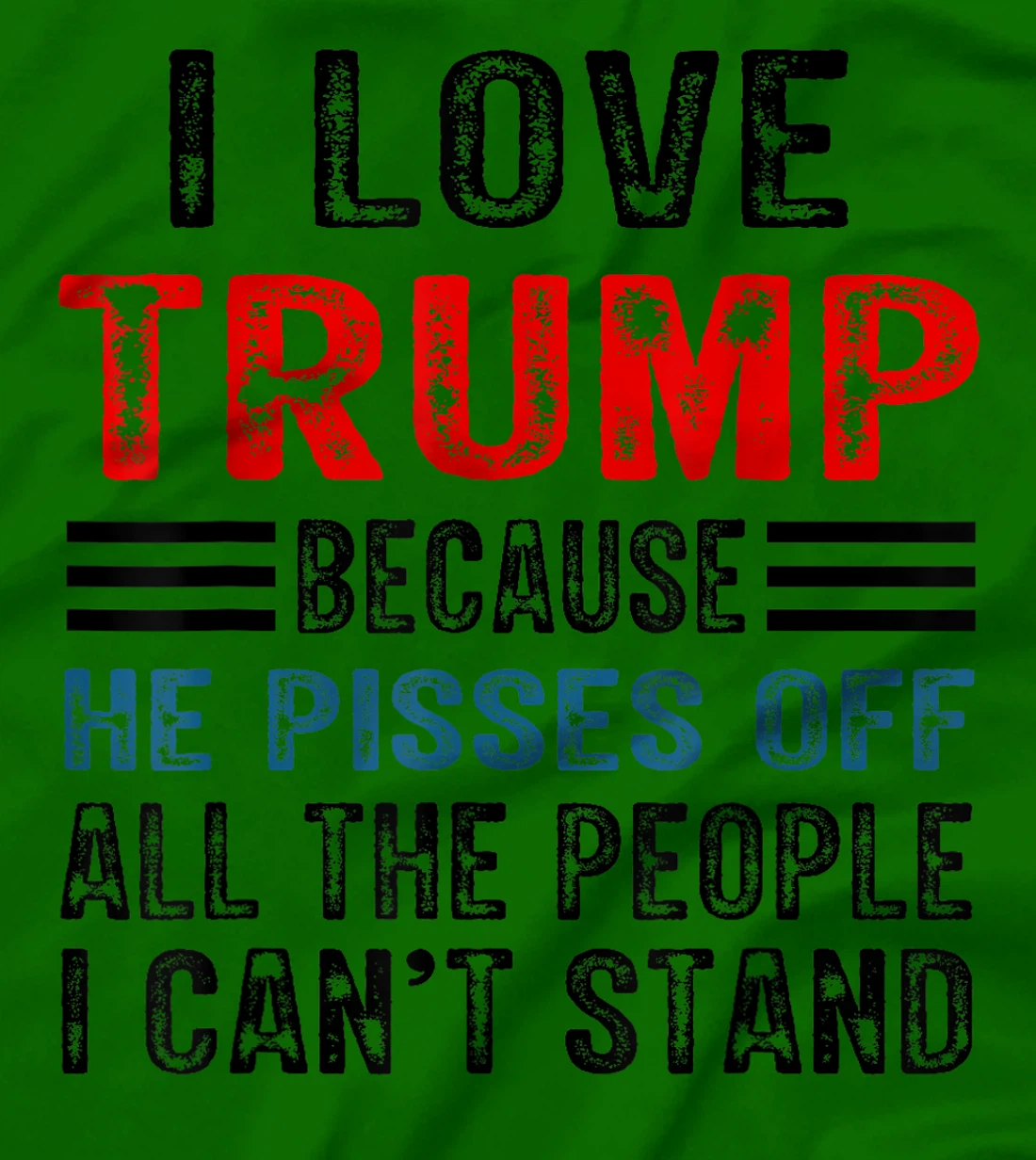 I Love Trump Because He Pisses Off The People I Can't Stand T-Shirt