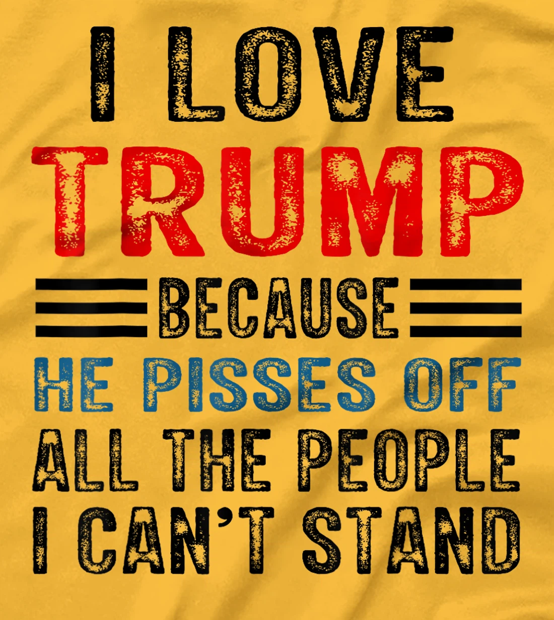 I Love Trump Because He Pisses Off The People I Can't Stand T-Shirt