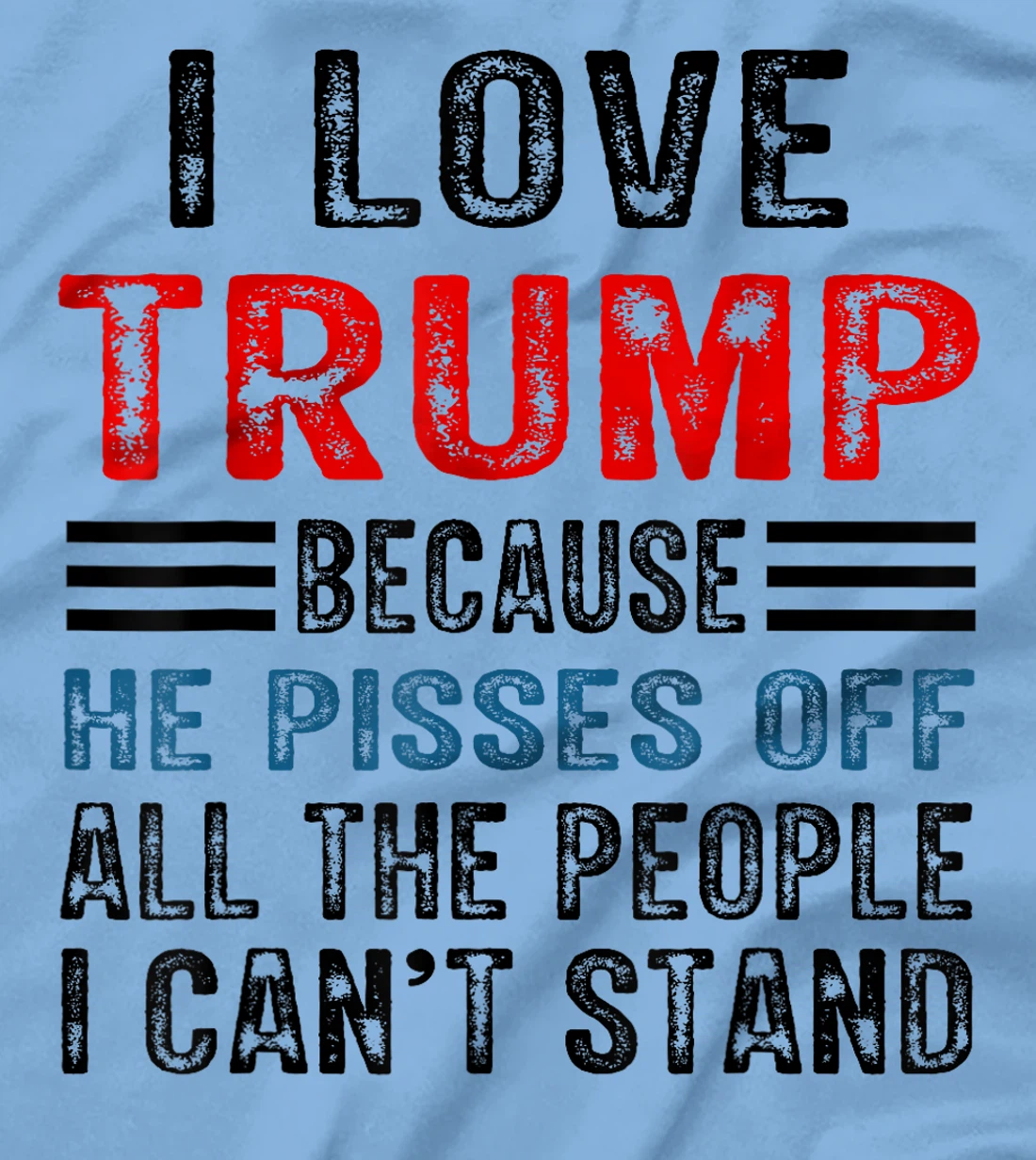I Love Trump Because He Pisses Off The People I Can't Stand T-Shirt
