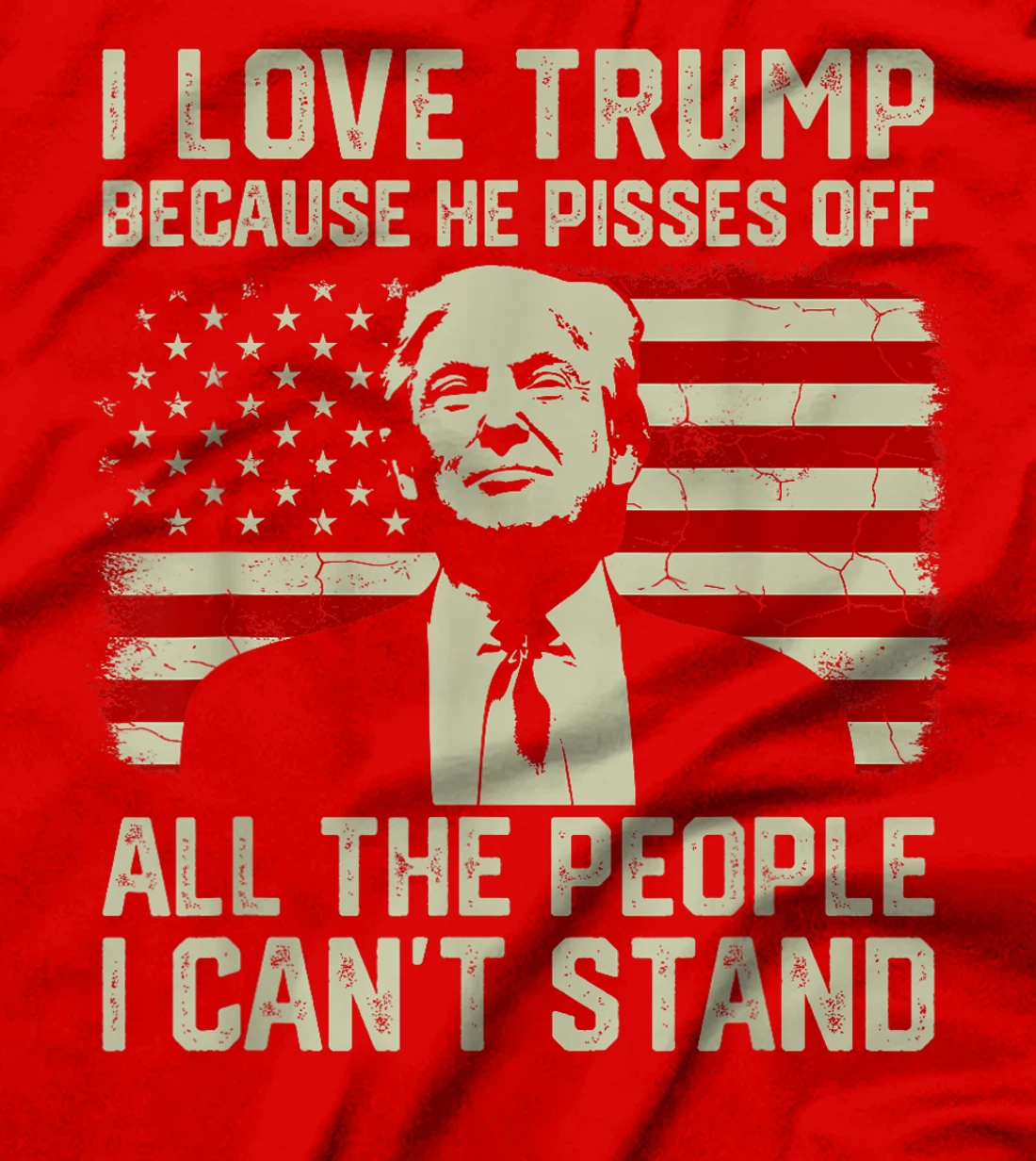 I Love Trump Because He Pisses Off All People I Can't Stand T-Shirt