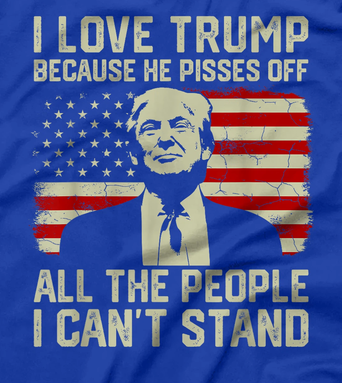 I Love Trump Because He Pisses Off All People I Can't Stand T-Shirt