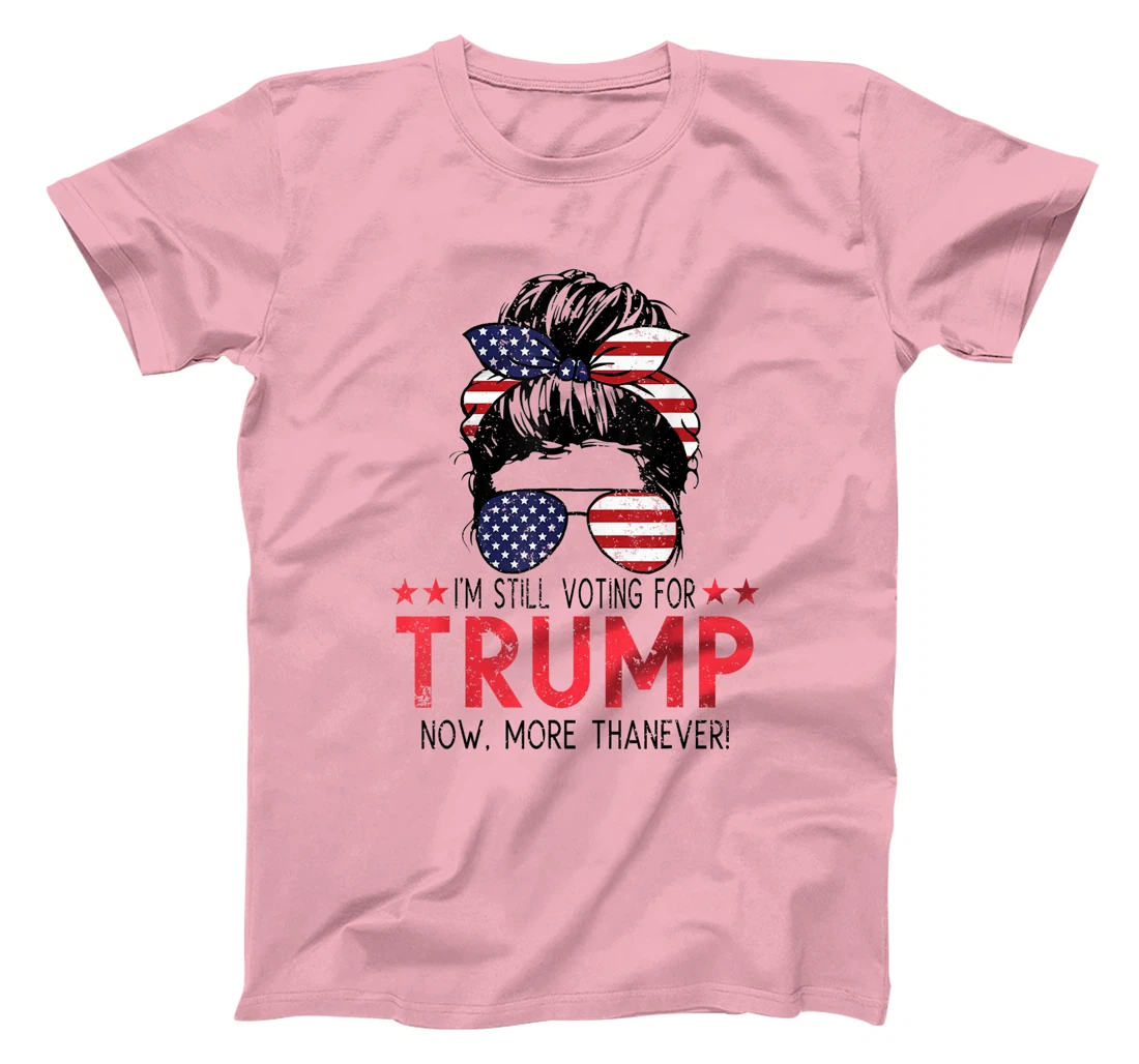 I'm Still Voting For Trump Now More Than Ever Messy Bun T-Shirt