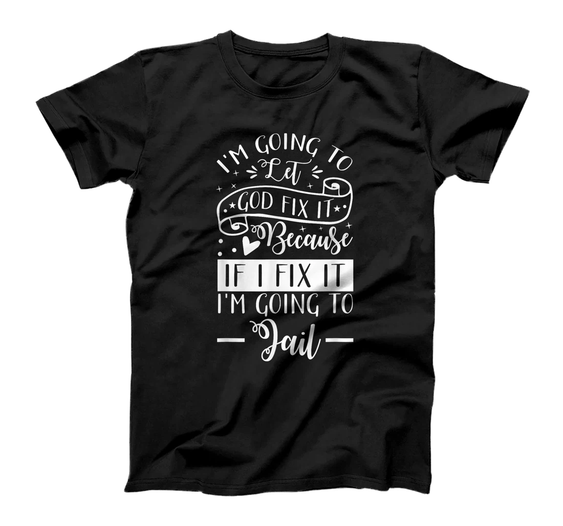 I’m Going To Let God Fix It Because If I Fix It I’m Going To T-Shirt