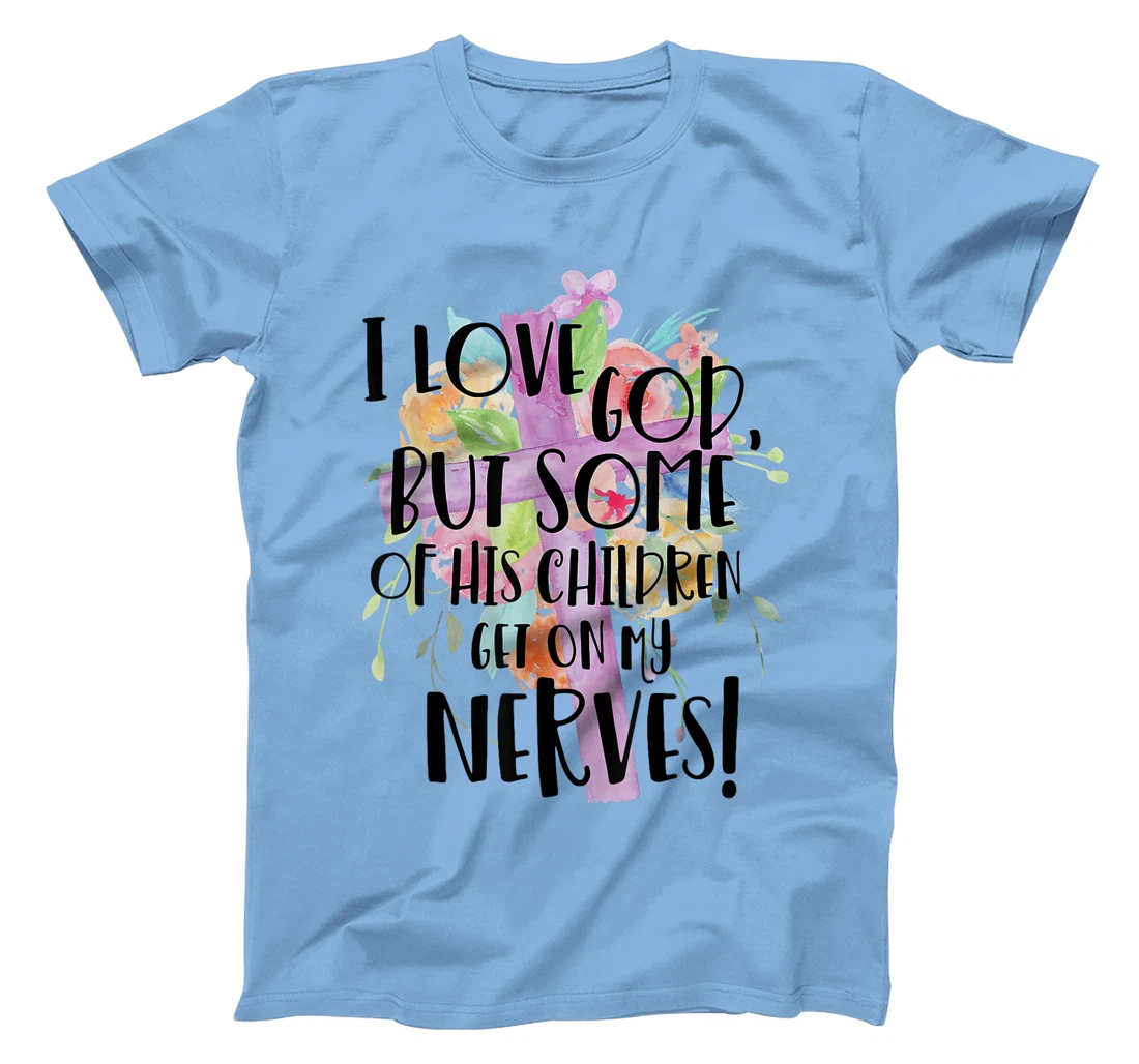 I Love God But Some Of His Children Get On My Nerves T-Shirt