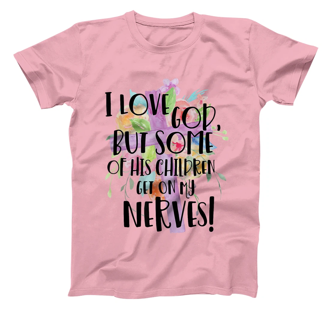 I Love God But Some Of His Children Get On My Nerves T-Shirt