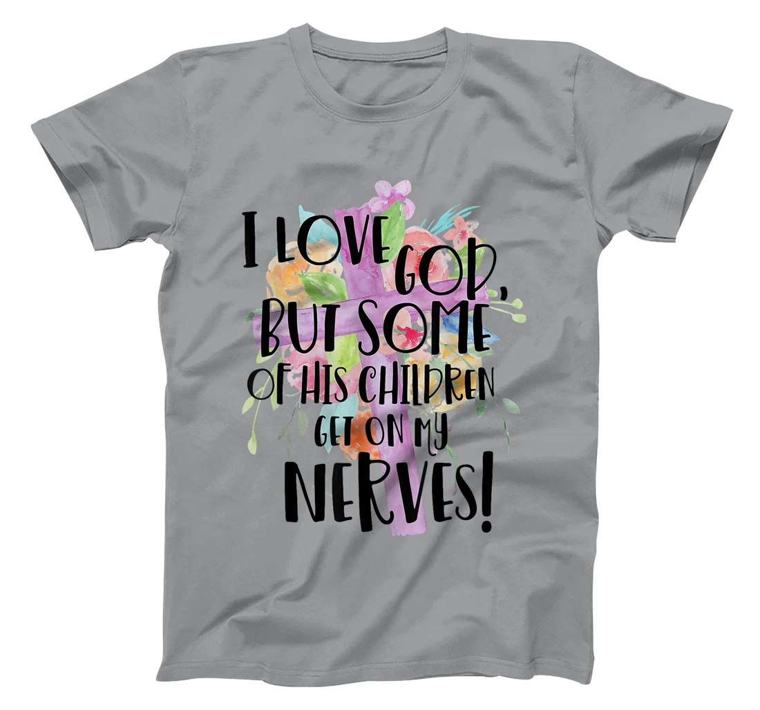 I Love God But Some Of His Children Get On My Nerves T-Shirt