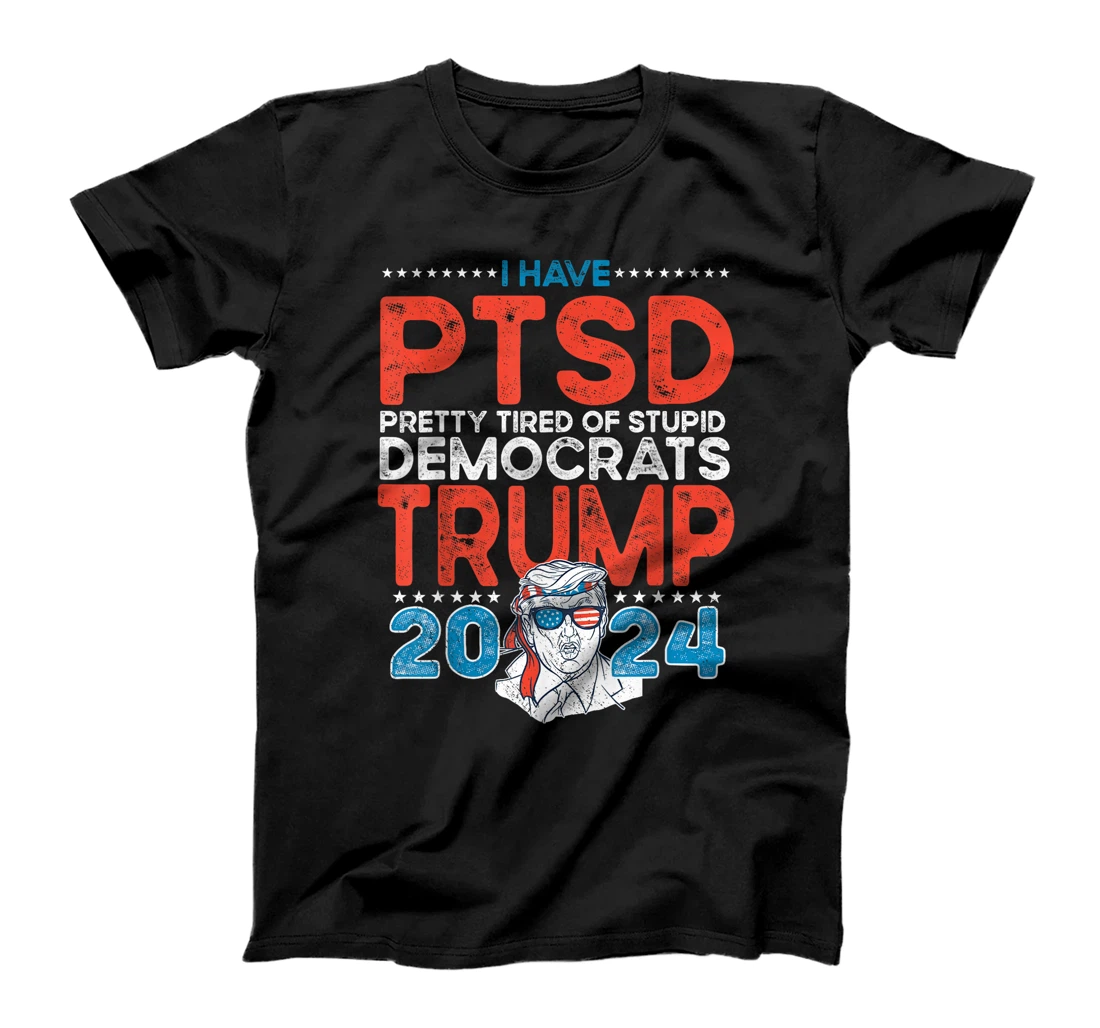 I Have PTSD Pretty Tired of Stupid Democrats - Trump 2024 T-Shirt