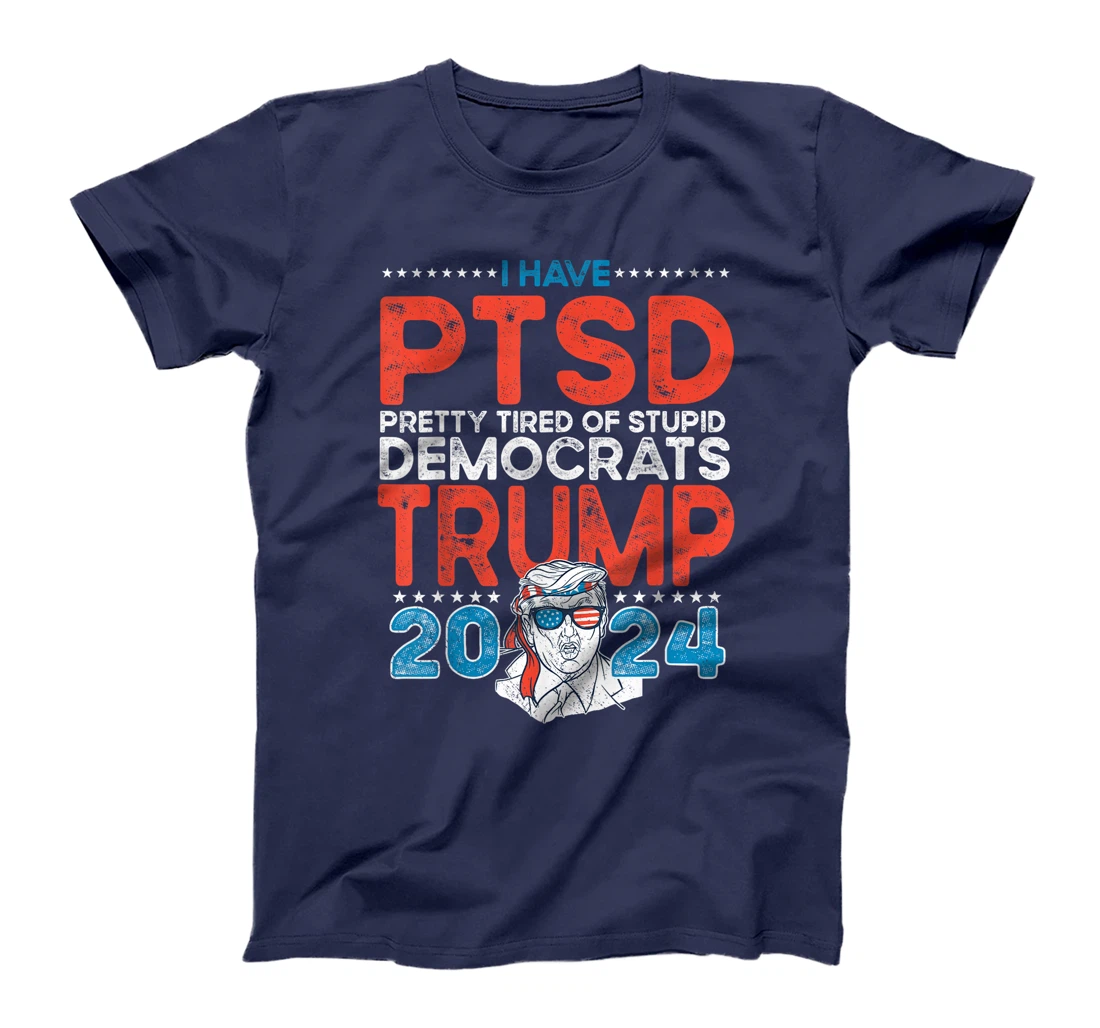 I Have PTSD Pretty Tired of Stupid Democrats - Trump 2024 T-Shirt