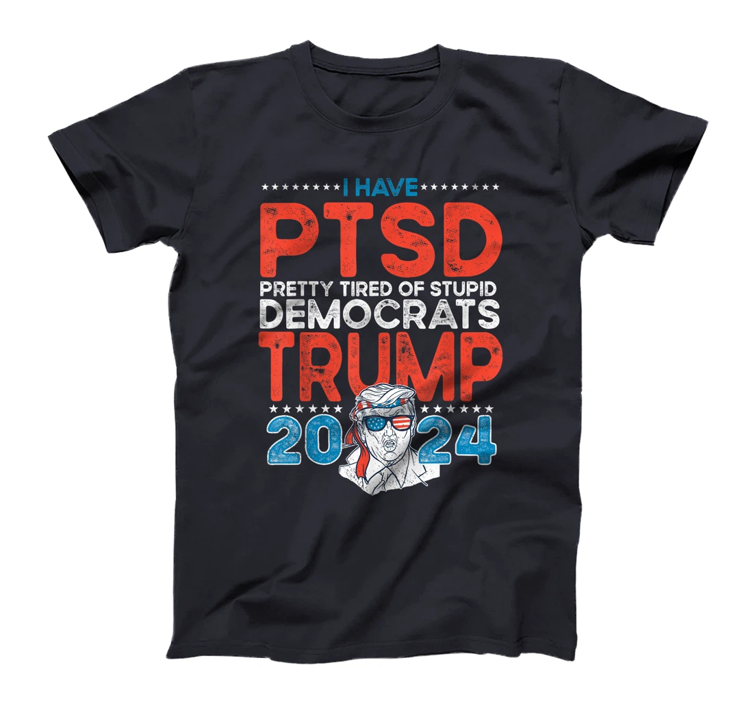 I Have PTSD Pretty Tired of Stupid Democrats - Trump 2024 T-Shirt