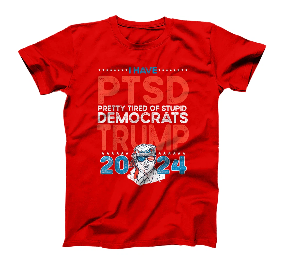 I Have PTSD Pretty Tired of Stupid Democrats - Trump 2024 T-Shirt