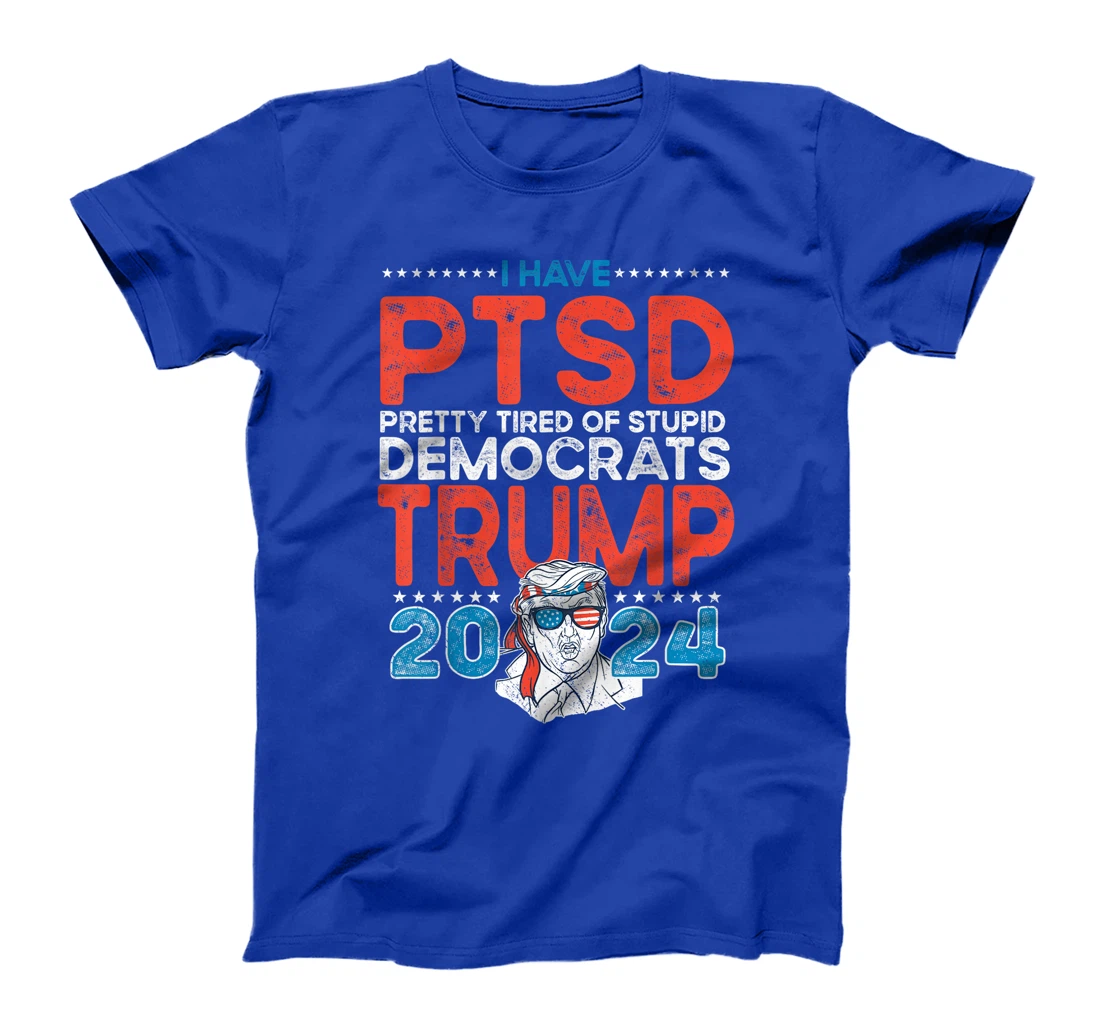 I Have PTSD Pretty Tired of Stupid Democrats - Trump 2024 T-Shirt